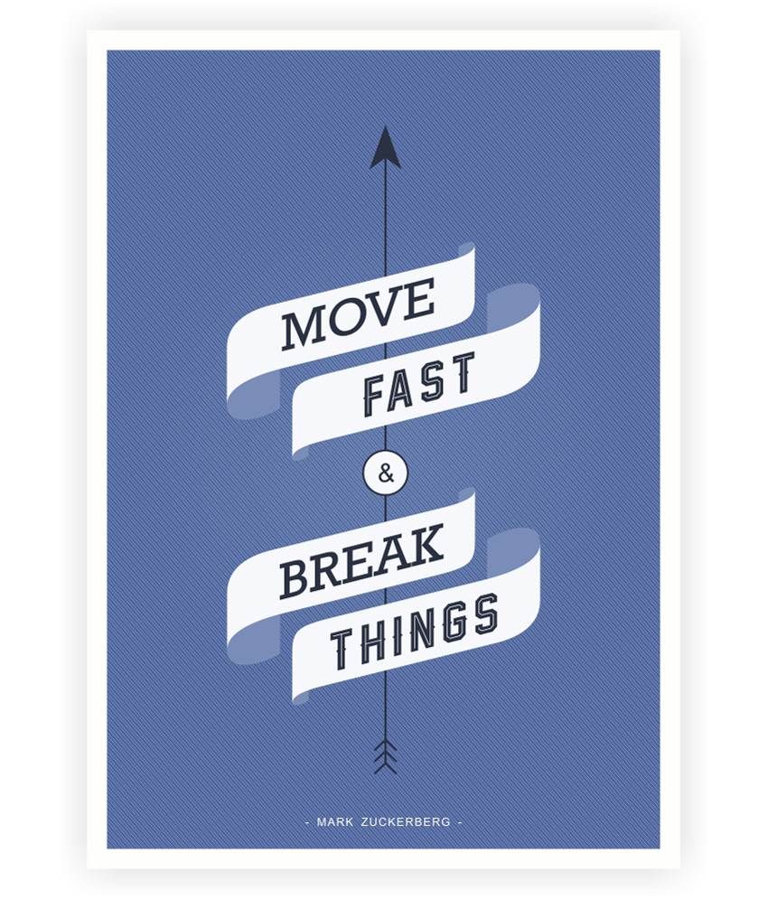 Break things. Move fast and Break things.