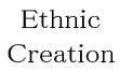 Ethnic Creation
