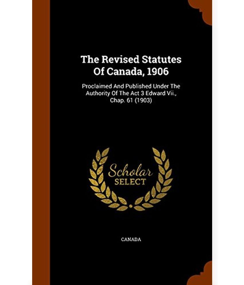 The Revised Statutes Of Canada, 1906: Proclaimed And Published Under ...