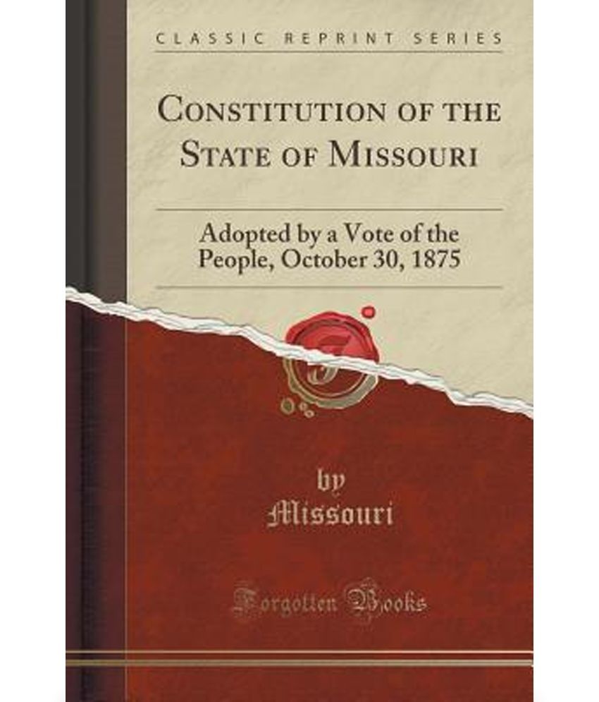 Constitution Of The State Of Missouri: Adopted By A Vote Of The People ...