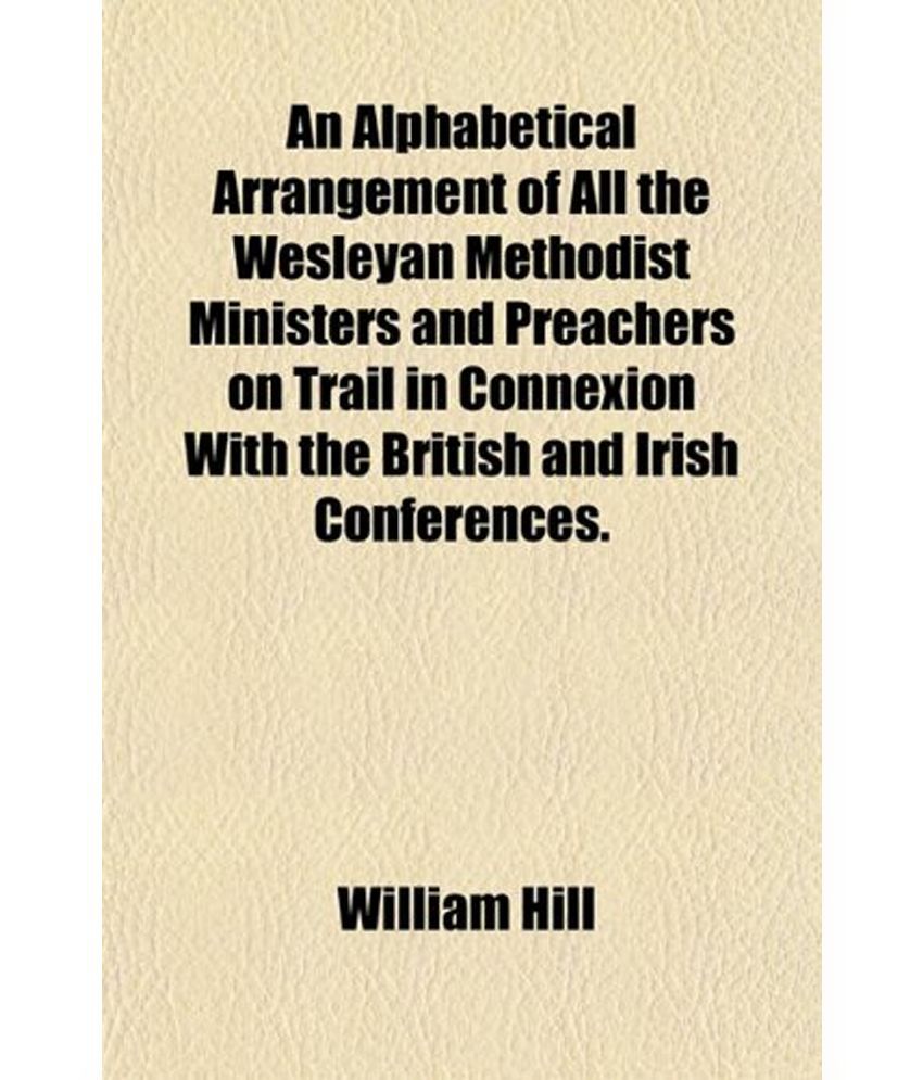 An Alphabetical Arrangement Of All The Wesleyan Methodist Ministers And ...