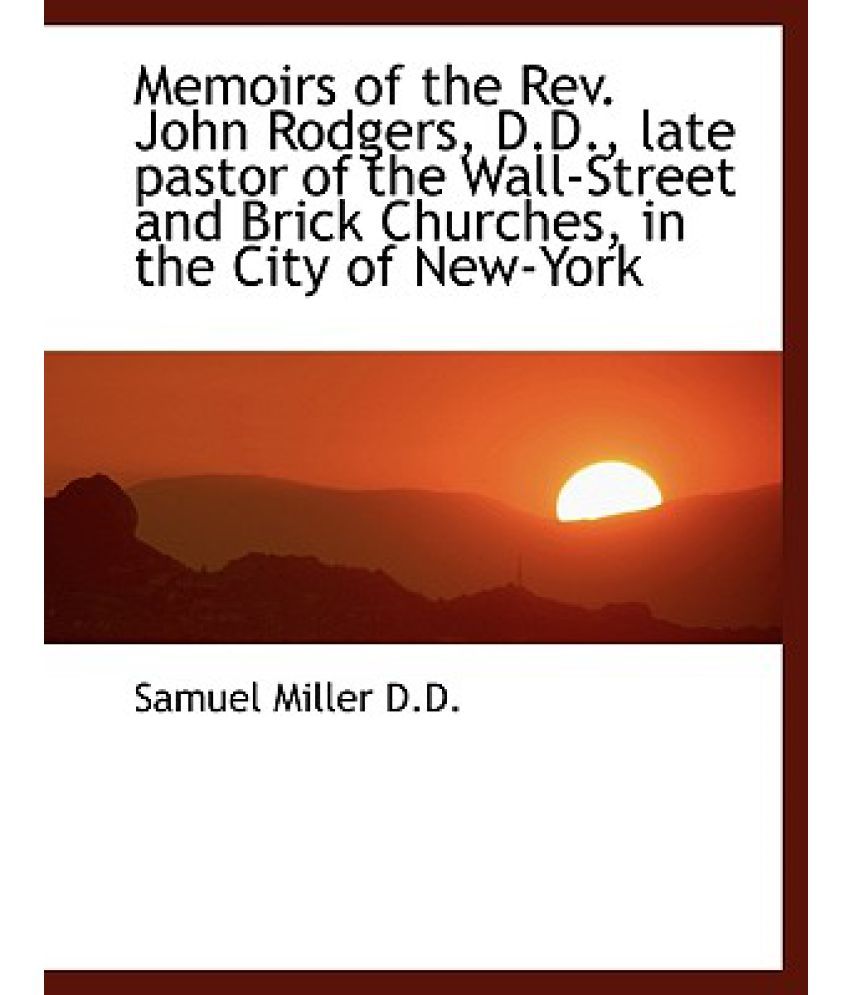 Memoirs of the REV. John Rodgers, D.D., Late Pastor of the Wall-Street ...