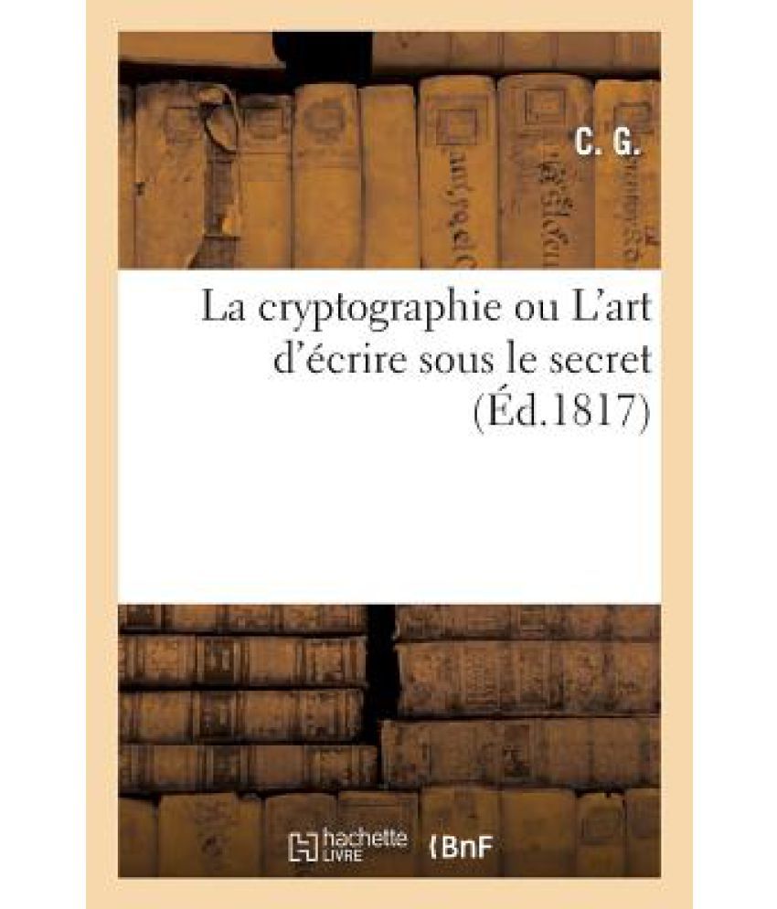 La Cryptographie Ou L Art D Ecrire Sous Le Secret, MIS a la Portee de ...