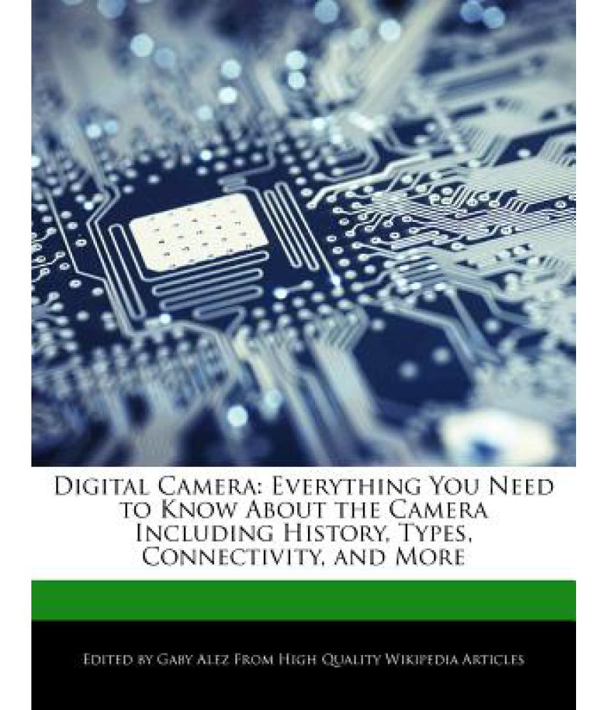 Digital Camera: Everything You Need to Know about the Camera Including History, Types, Connectivity, and More: Buy Digital Camera: Everything You Need to Know about the Camera Including History, Types, Connectivity, and