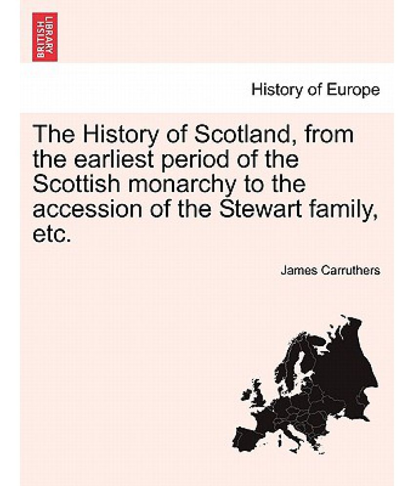 The History of Scotland, from the Earliest Period of the Scottish Monarchy to the Accession of