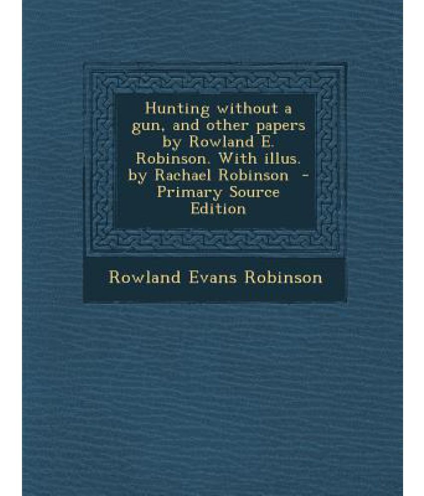 Hunting Without a Gun, and Other Papers by Rowland E. Robinson. with