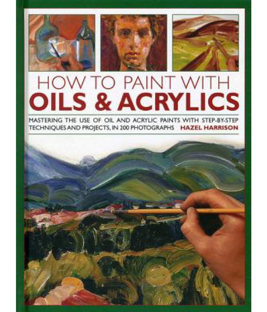 How to Paint with Oils & Acrylics Mastering the Use of Oil and Acrylic