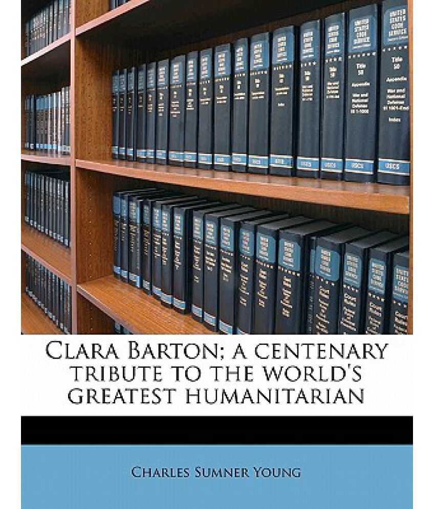 Clara Barton A Centenary Tribute To The World S Greatest Humanitarian Buy Clara Barton A