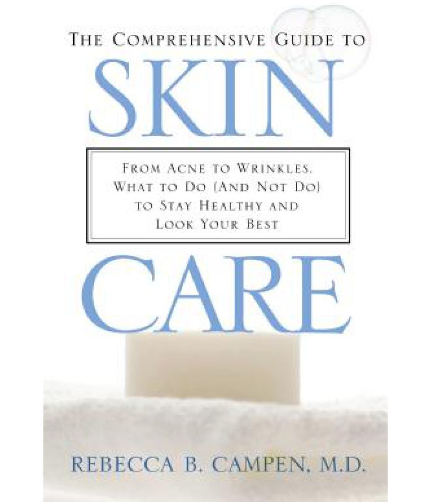 The Comprehensive Guide to Skin Care: From Acne to Wrinkles, What to Do (and Not Do) to Stay 