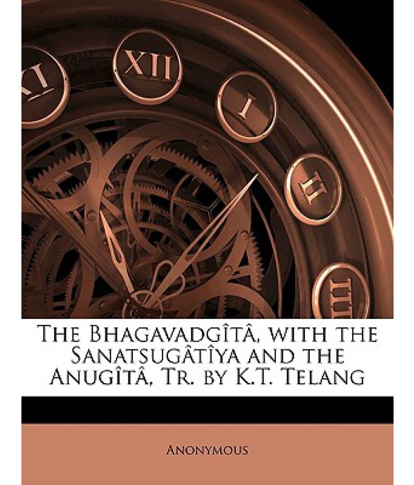 The Bhagavadgita, With The Sanatsugatiya And The Anugita, Tr. By K.T ...