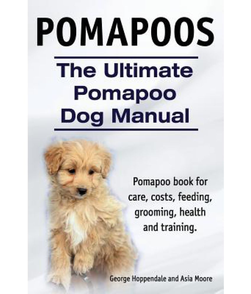 Pomapoos. the Ultimate Pomapoo Dog Manual. Pomapoo Book for Care, Costs,  Feeding, Grooming, Health and Training.