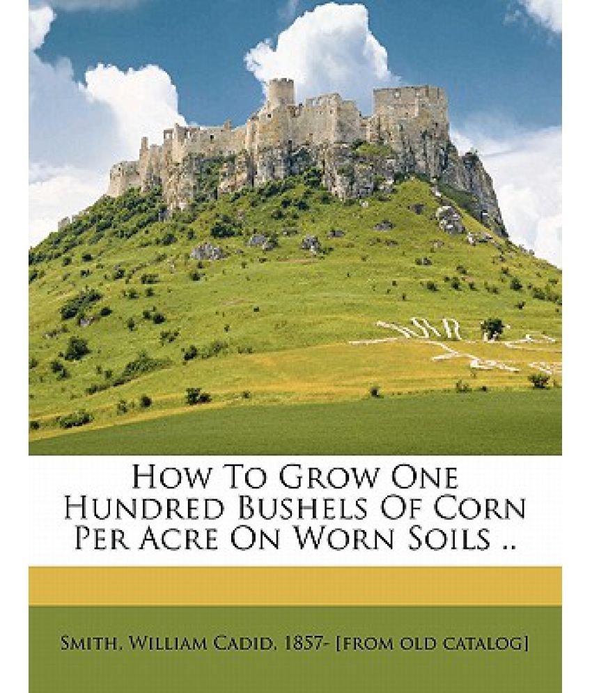 How to Grow One Hundred Bushels of Corn Per Acre on Worn Soils .. Buy