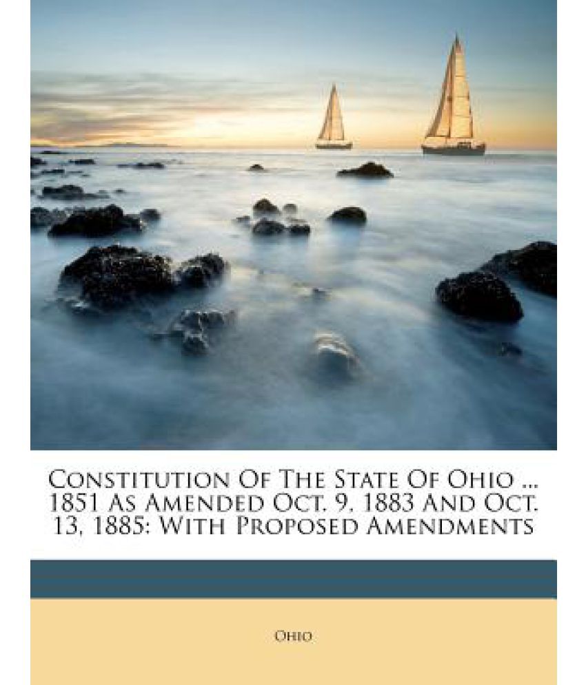 Constitution of the State of Ohio 1851 as Amended Oct. 9, 1883 and