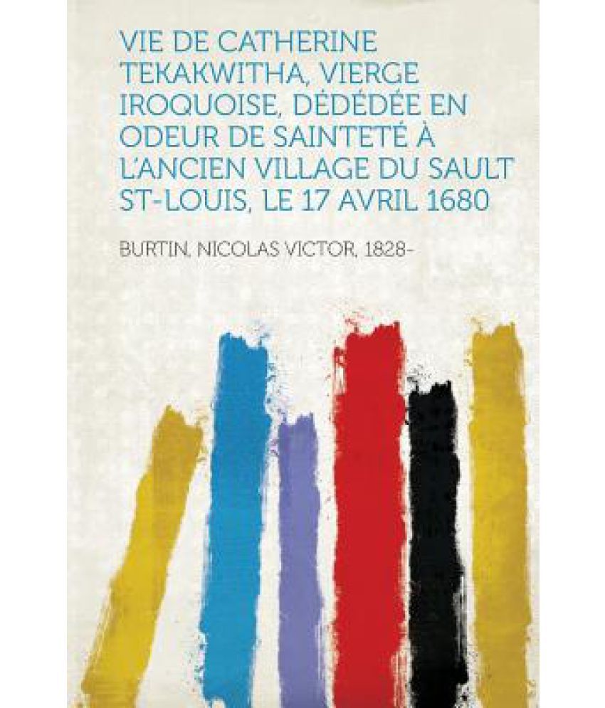 Vie de Catherine Tekakwitha, Vierge Iroquoise, Dededee En Odeur de Saintete A L'Ancien Village Vie de Catherine Tekakwitha, Vierge Iroquoise, Dededee En Odeur de Saintete A L'Ancien Village