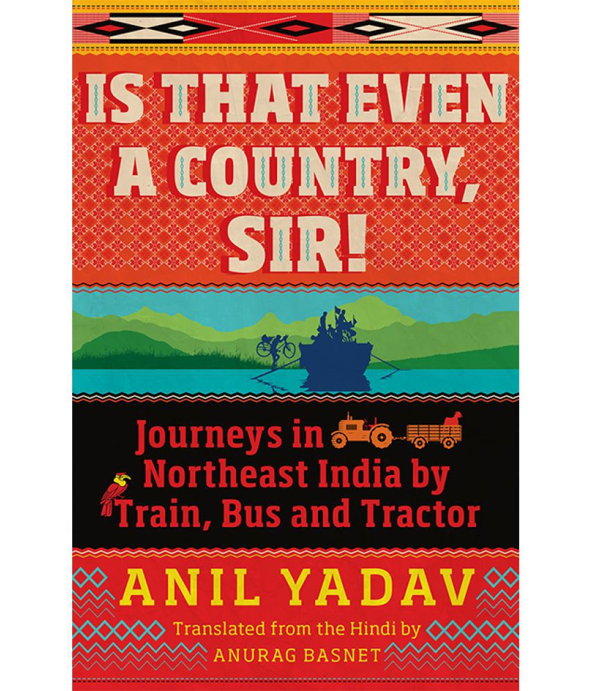     			Is That Even a Country, Sir! Journeys in Northeast India by Train, Bus and Tractor