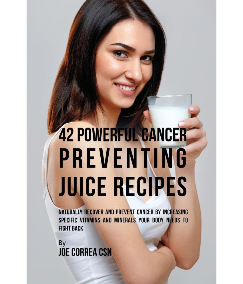 42 Powerful Cancer Preventing Juice Recipes Buy 42 Powerful Cancer