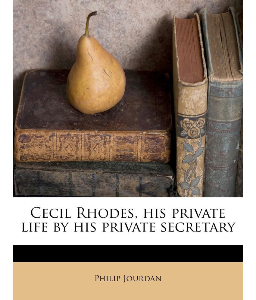 Cecil Rhodes, His Private Life by His Private Secretary by Philip Jourdan