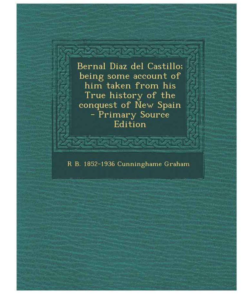 Bernal Diaz Del Castillo Being Some Account Of Him Taken From His True History Of The Conquest Of New Spain Primary Source Buy Bernal Diaz Del Castillo Being Some Account