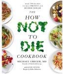 The How Not To Die Cookbook : Over 100 Recipes to Help Prevent and Reverse Disease