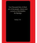 Two Thousand Isles- A Short a/c of the people , history and customs of the Maldive Archipelago