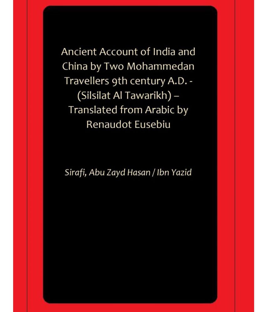     			Ancient Account of India and China by Two Mohammedan Travellers 9th century A.D. - (Silsilat Al Tawarikh) – Translated from Arabic by Renaudot Eusebiu