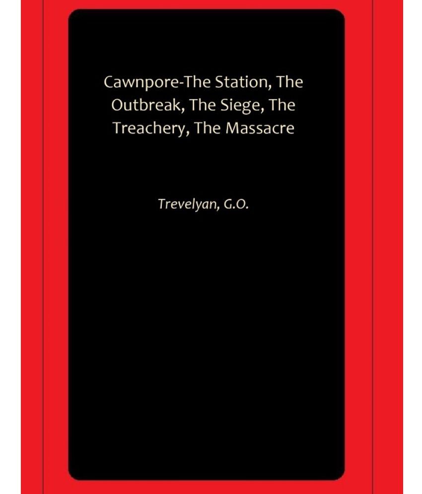     			Cawnpore-The Station, The Outbreak, The Siege, The Treachery, The Massacre