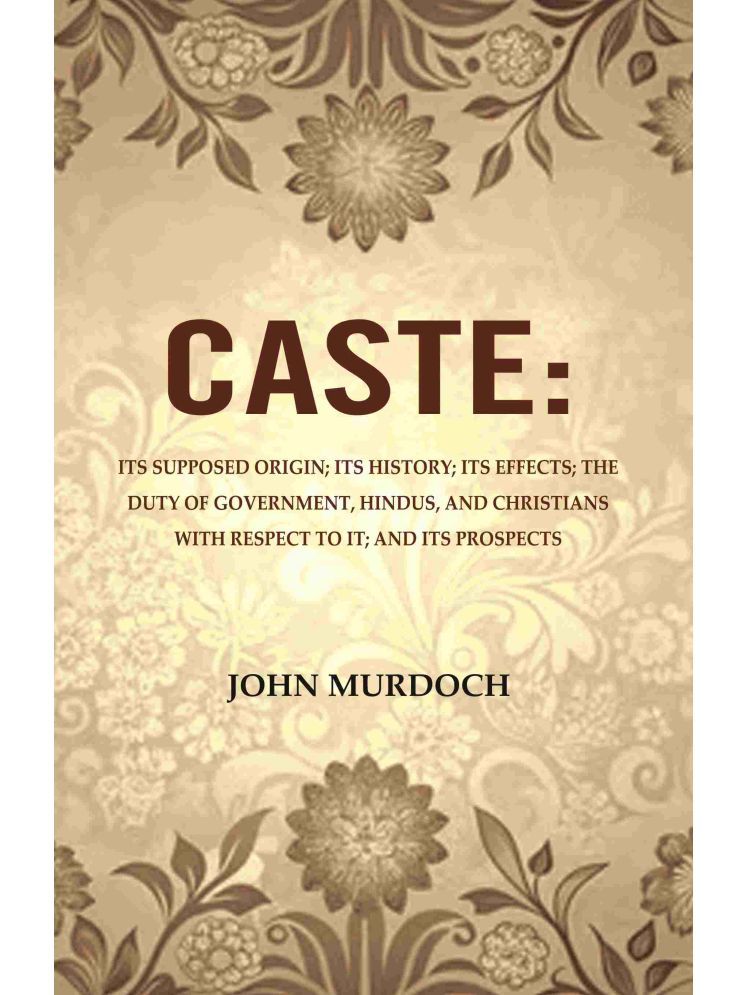     			Caste: Its Supposed Origin; Its History; Its Effects; The Duty of Government, Hindus, and Christians with Respect to It; And Its Prospects