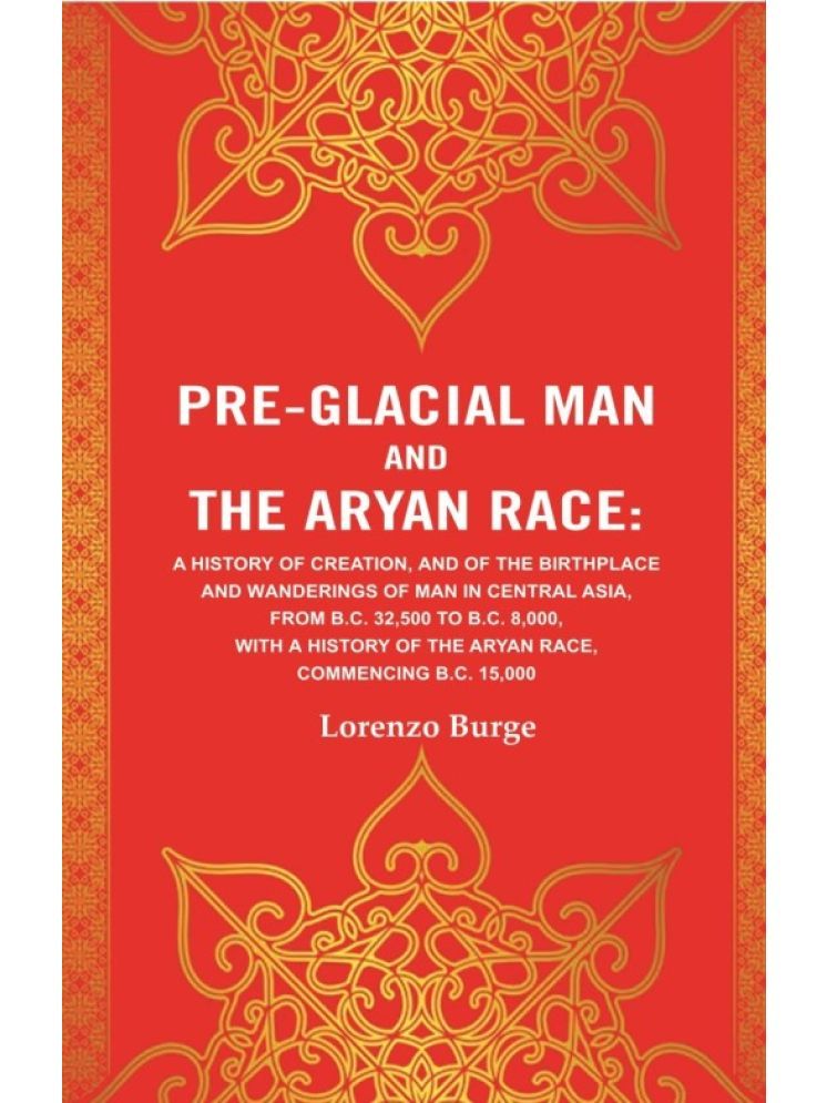     			Pre-glacial Man and the Aryan Race: A History of Creation, and of the Birthplace and Wanderings of Man in Central Asia, from B.C. 32,500 [Hardcover]