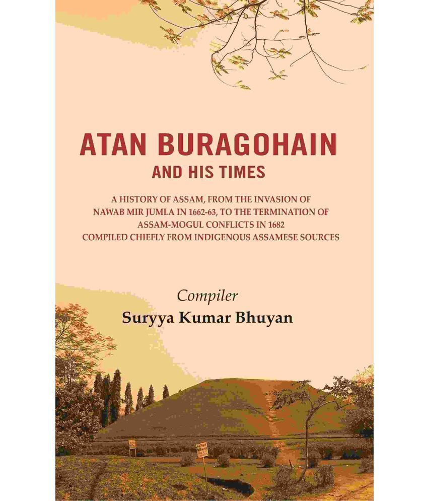     			Atan Buragohain and His Times: A History of Assam, from the Invasion of Nawab Mir Jumla in 1662-63, to the Termination of Assam-Mogul [Hardcover]