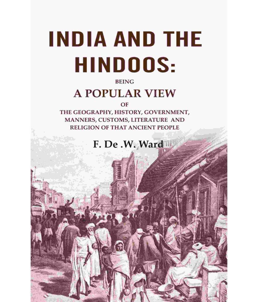     			India and the Hindoos: Being A Popular View of the Geography, History, Government, Manners, Customs, Literature and Religion of that Ancient People