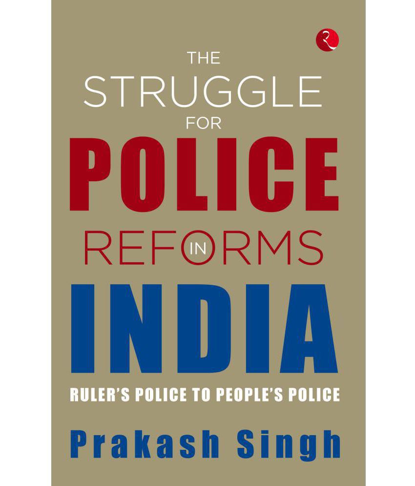     			THE STRUGGLE FOR POLICE REFORMS IN INDIA: Ruler's Police to People's Police