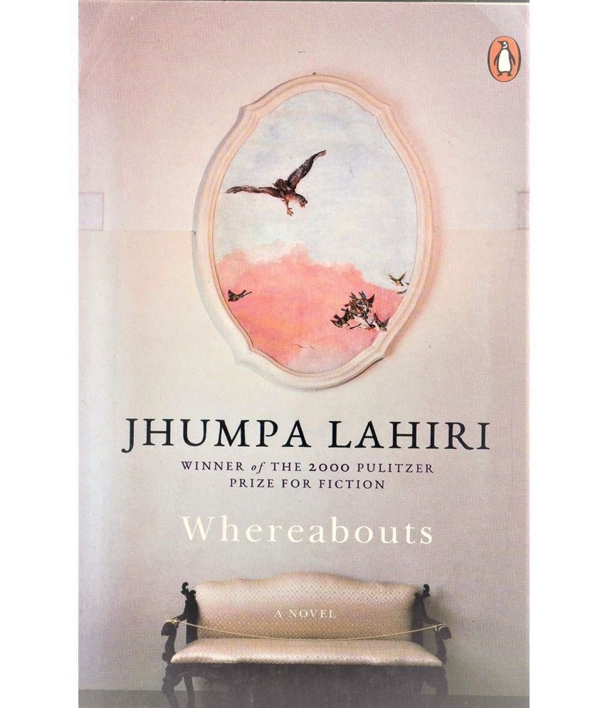     			WHEREABOUTS A NOVEL BY JHUMPA LAHIRI,WINNER OF THE 2000 PULITZER PRIZE FOR FICTION. PAPER BACK EDITION.