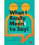 WHAT I REALLY MEANT TO SAY! A to Z of Meaningful Conversations and Deeper Relationships