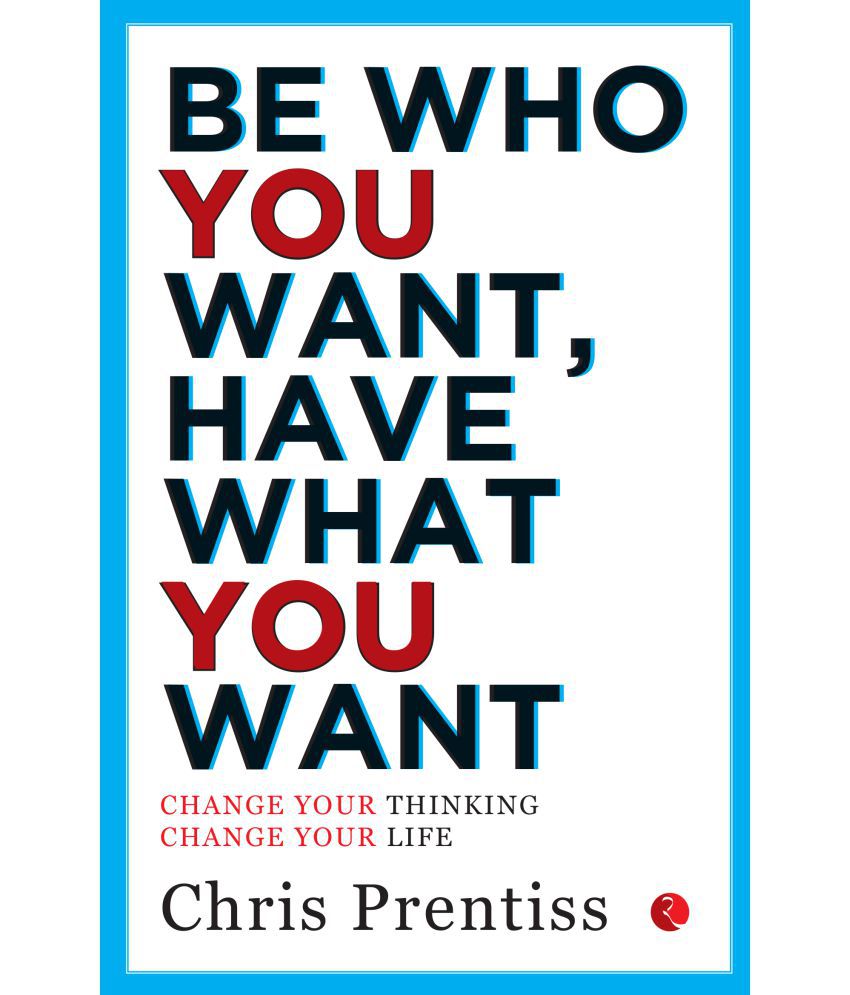     			BE WHO YOU WANT,HAVE WHAT YOU WANT: Change Your Thinking, Change Your Life