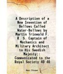 A Description of a New Invention of Bellows Called Water-Bellows by Martin Triewald F. R. S. Captain of Mechanics and Military Architect t [Hardcover]