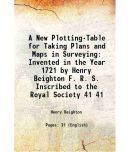 A New Plotting-Table for Taking Plans and Maps in Surveying Invented in the Year 1721 by Henry Beighton F. R. S. Inscribed to the Royal So [Hardcover]