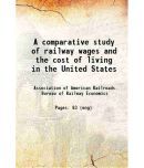 A comparative study of railway wages and the cost of living in the United States, the United Kingdom and the principal countries of contin [Hardcover]