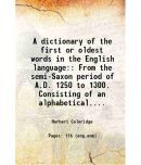 A dictionary of the first or oldest words in the English language: From the semi-Saxon period of A.D. 1250 to 1300. Consisting of an alpha [Hardcover]