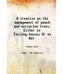 A treatise on the management of peach and nectarine trees: Either in Forcing-houses Or on Hot 1783 [Hardcover]