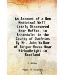 An Account of a New Medicinal Well, Lately Discovered Near Moffat, in Annandale in the County of Dumfries By Mr. John Walker of Borgue-Hou [Hardcover]