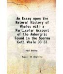 An Essay upon the Natural History of Whales With a Particular Account of the Ambergris Found in the Sperma Ceti Whale Volume 33 1724 [Hardcover]