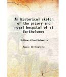 An historical sketch of the priory and royal hospital of st Bartholomew 1844 [Hardcover]