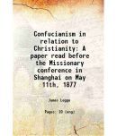 Confucianism in relation to Christianity A paper read before the Missionary conference in Shanghai on May 11th, 1877 1877 [Hardcover]