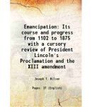 Emancipation Its course and progress from 1102 to 1875 with a cursory review of President Lincoln's Proclamation and the XIII amendment 18 [Hardcover]