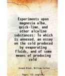 Experiments upon magnesia alba, quick-lime, and other alcaline substances To which is annexed, an essay on the cold produced by evaporatin [Hardcover]