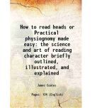 How to read heads or Practical physiognomy made easy the science and art of reading character briefly outlined, illustrated, and explained [Hardcover]