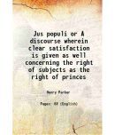 Jus populi or A discourse wherein clear satisfaction is given as well concerning the right of subjects as the right of princes 1644 [Hardcover]