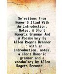 Selections From Homer'S Iliad With An Introduction, Notes, A Short Homeric Grammar And A Vocabulary By Allen Rogers Brenner .. with an int [Hardcover]