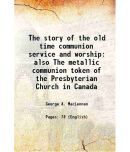 The story of the old time communion service and worship also The metallic communion token of the Presbyterian Church in Canada [Hardcover]