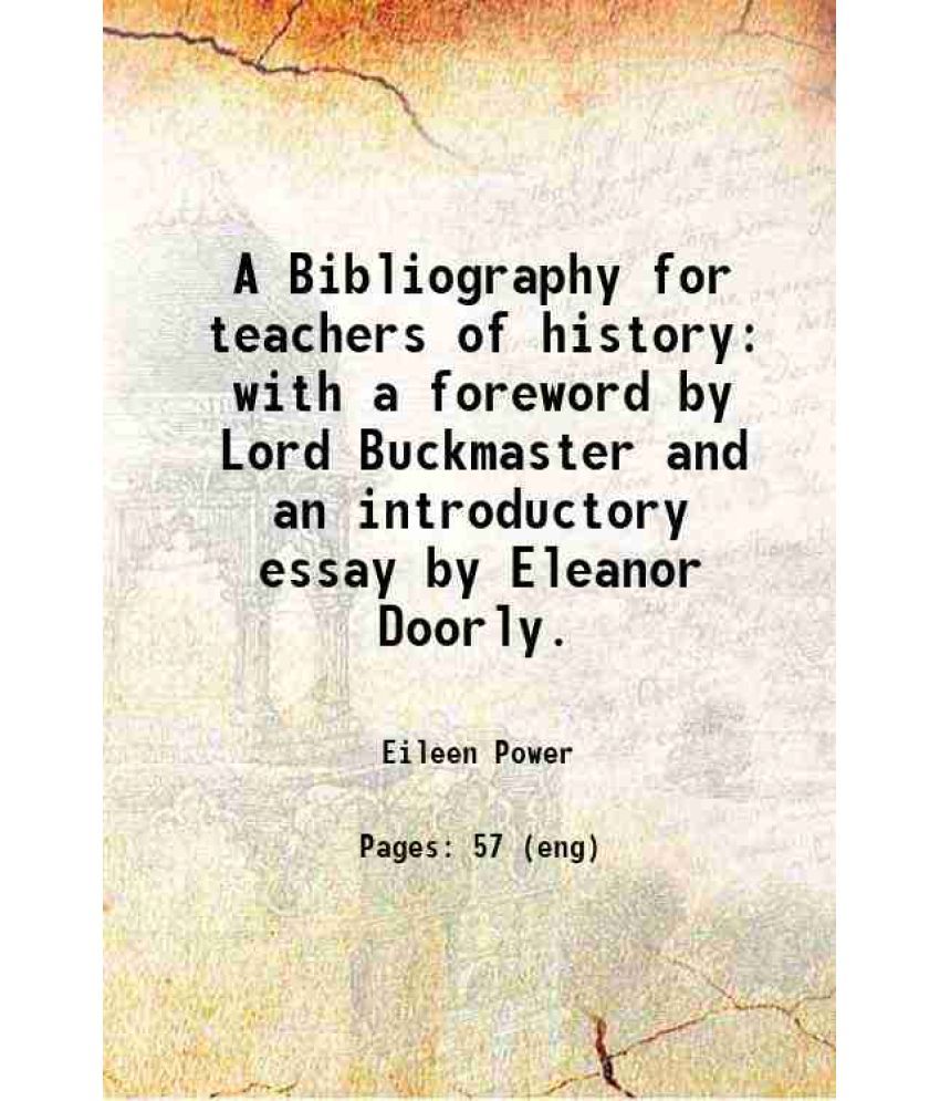     			A Bibliography for teachers of history with a foreword by Lord Buckmaster and an introductory essay by Eleanor Doorly. 1919 [Hardcover]